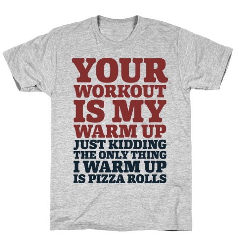 Your Workout is My Warm Up Just Kidding T-Shirt
