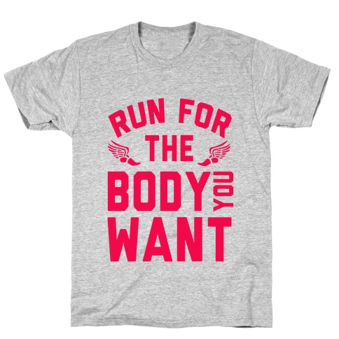 Run for the Body You Want! T-Shirt