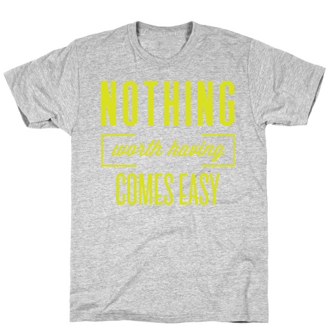 Nothing Worth Having Comes Easy T-Shirt