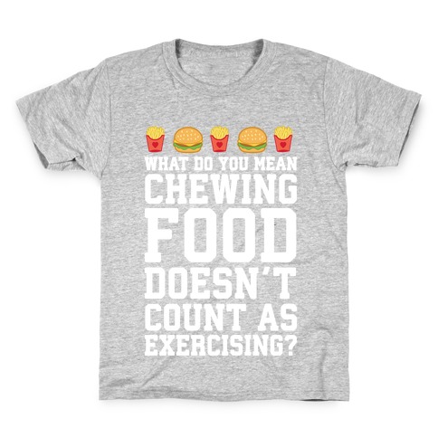 What Do You Mean Chewing Food Doesn't Count As Exercise? Kids T-Shirt