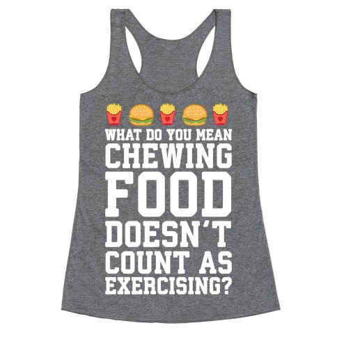 What Do You Mean Chewing Food Doesn't Count As Exercise? Racerback Tank Top