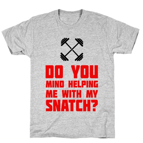 Do Mind Helping Me With My Snatch? T-Shirt