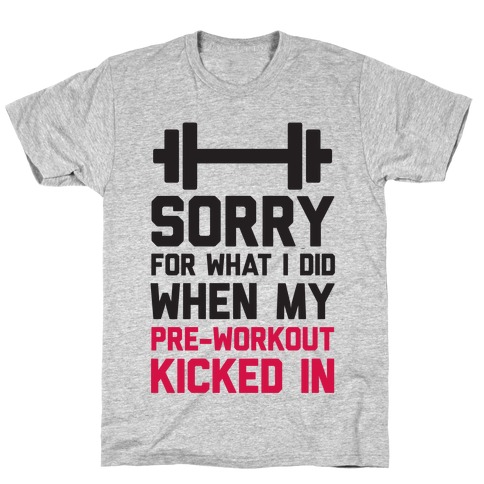 Sorry For What I Did When My Pre-Workout Kicked In T-Shirts | Activate ...