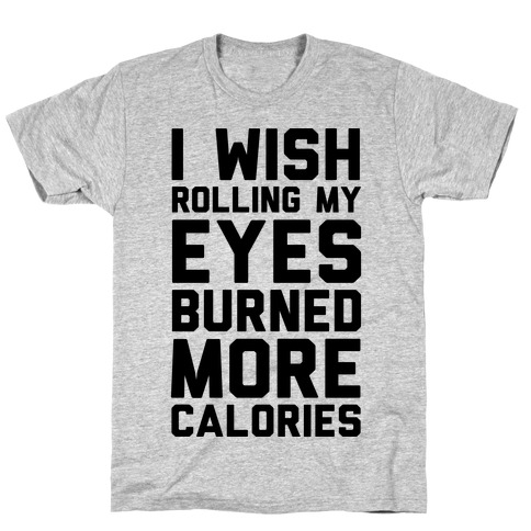 I Wish Rolling My Eyes Burned More Calories T-Shirt
