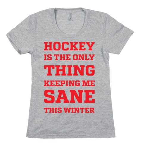 Hockey Is The Only Thing Keeping Me Sane This Winter Womens T-Shirt