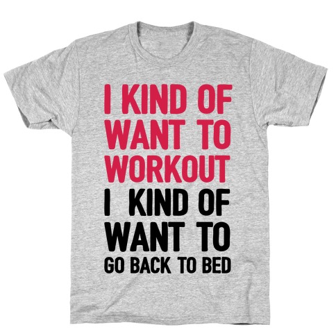 I Kind Of Want To Workout, I Kind Of Want To Go Back To Bed T-Shirt