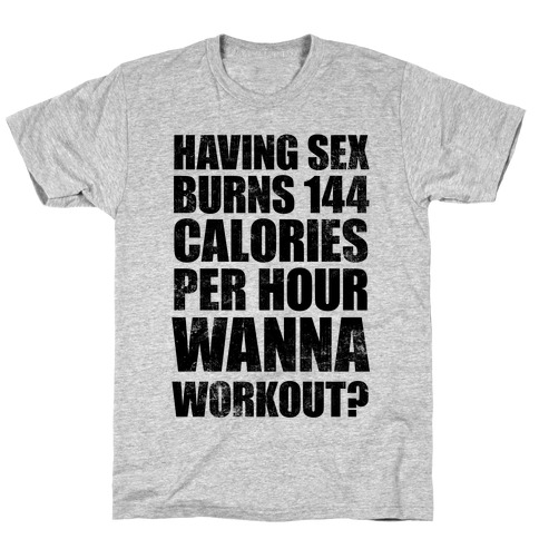 Sex Burns 144 Calories Per Hour (Wanna Workout?) T-Shirt