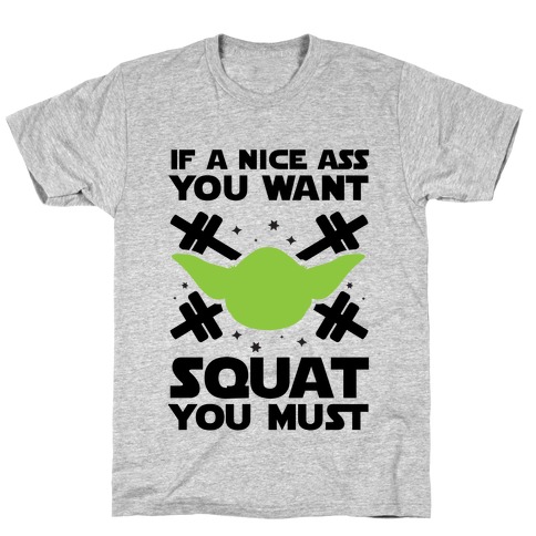 If a Nice Ass You Want, Squat You Must T-Shirt