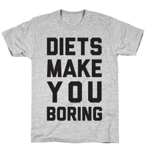 Diets Make You Boring T-Shirt