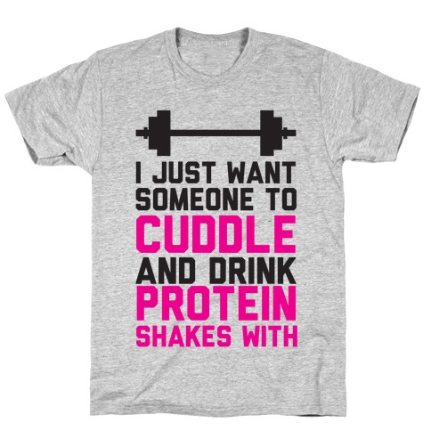 I just Want Someone To Cuddle And Drink Protein Shakes With T-Shirt