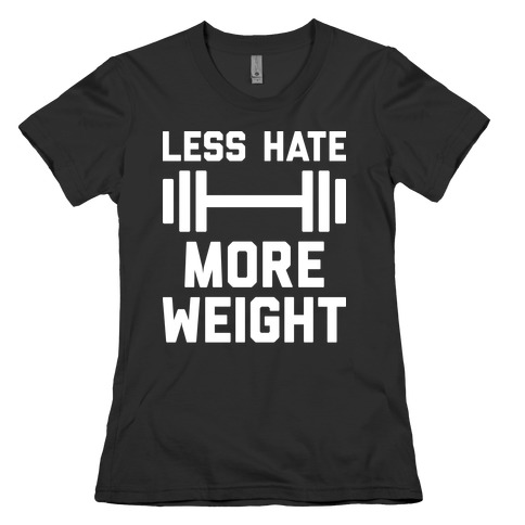 Less Hate More Weight Womens T-Shirt