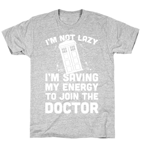 I'm Not Lazy I'm Saving My Energy To Join The Doctor T-Shirt