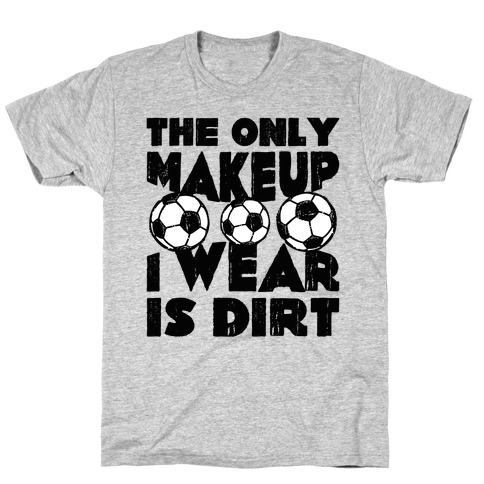 The Only Makeup I Wear Is Dirt T-Shirt