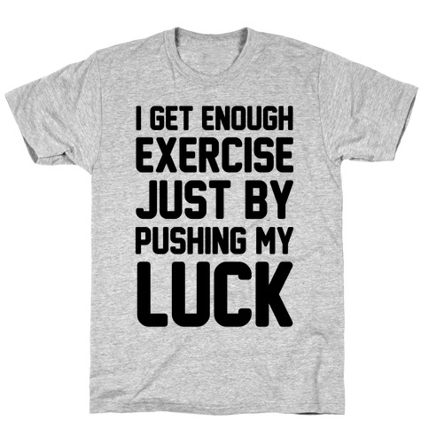 I Get Enough Exercise Just By Pushing My Luck T-Shirt
