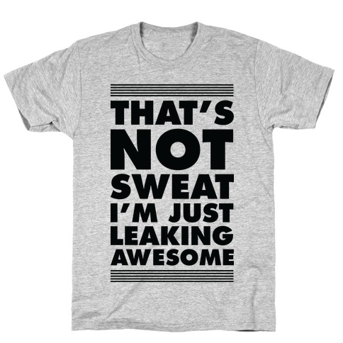 That's Not Sweat I'm Just Leaking Awesome T-Shirt