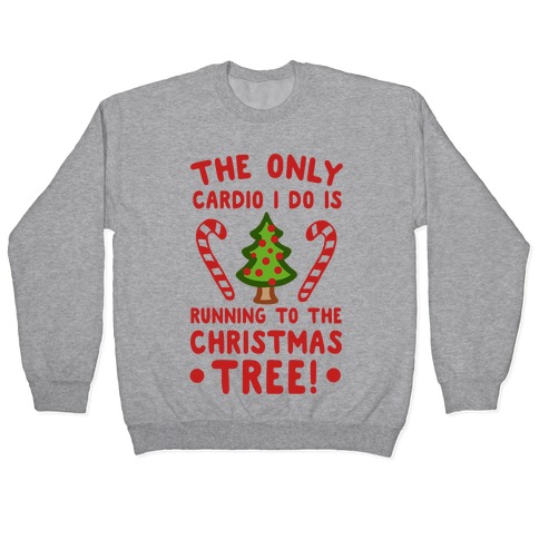 The Only Cardio I Do Is Running To The Christmas Tree Pullover