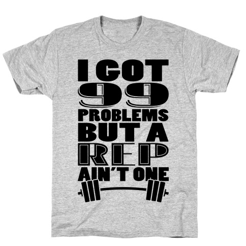 I Got 99 Problems But A Rep Ain't One T-Shirt