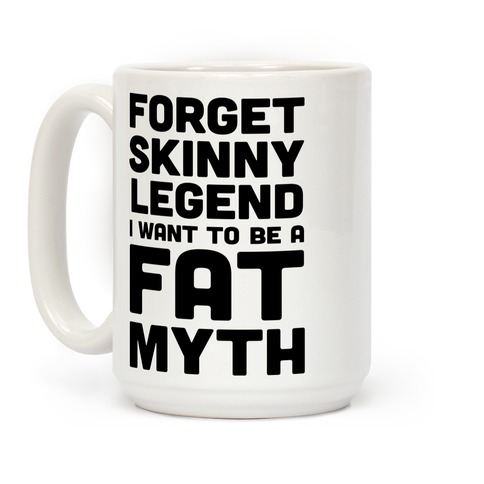 Forget Skinny Legend I Want To Be A Fat Myth Coffee Mug