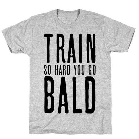 Train So Hard You Go Bald T-Shirt