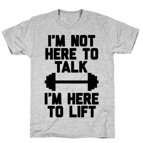 I'm Not Here To Talk I'm Here To Lift T-Shirt