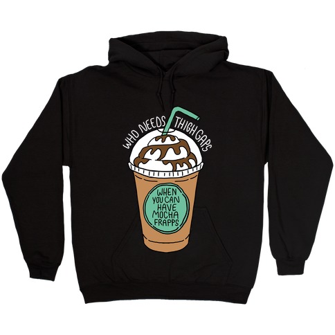 Who Needs Thigh Gaps When You Can Have Mocha Frapps? Hooded Sweatshirt