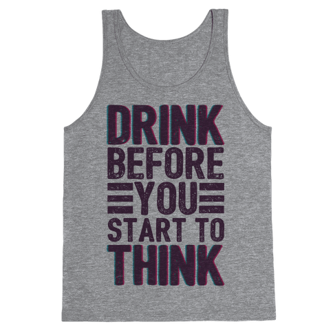 Drink Before You Start To Think | T-Shirts, Tank Tops, Sweatshirts and ...