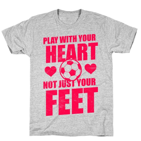 Play With Your Heart Not Just Your Feet T-Shirt