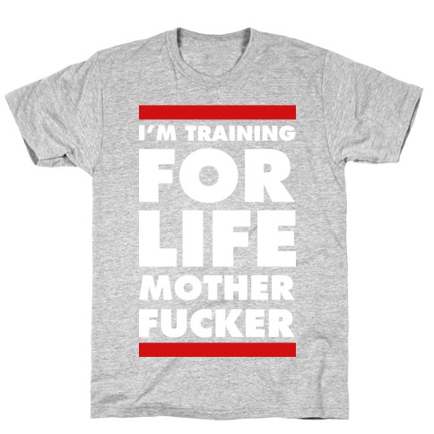 I'm Training for Life Mother F***er T-Shirt
