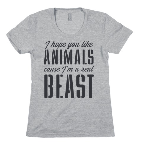 I Hope You Like Animals, cause I'm a Real Beast Womens T-Shirt