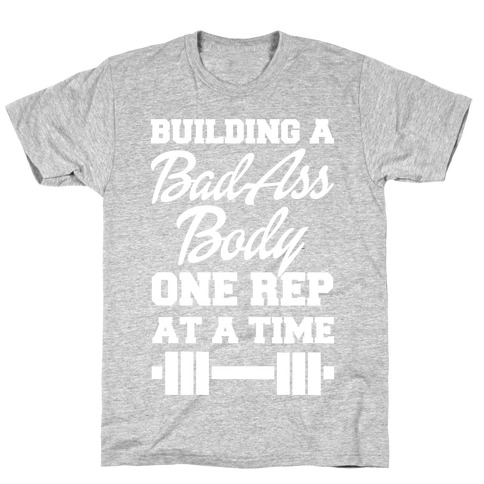 Building A Bad Ass Body One Rep At A Time T-Shirt