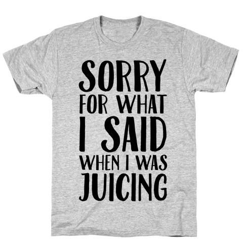 Sorry For What I Said When I Was Juicing T-Shirt