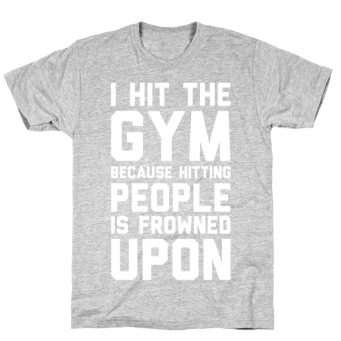 I Hit The Gym Because Hitting People Is Frowned Upon T-Shirts ...