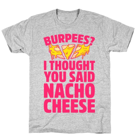 Burpees? I Thought You Said Nacho Cheese T-Shirt