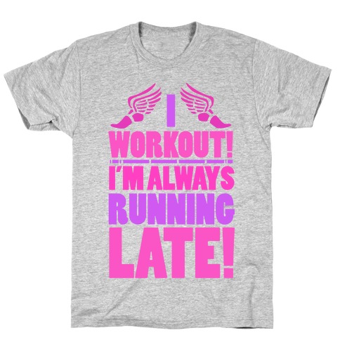 I Workout! I'm Always Running Late! T-Shirt