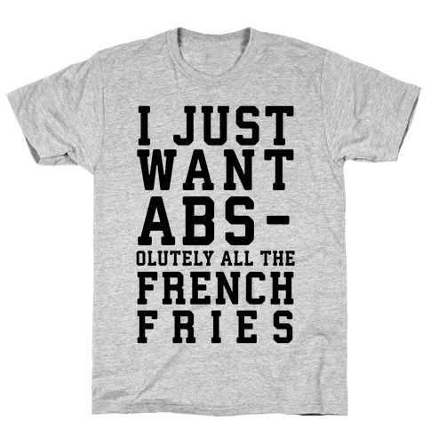 I Just Want Abs...olutely All the French Fries - T-Shirt - Activate Apparel