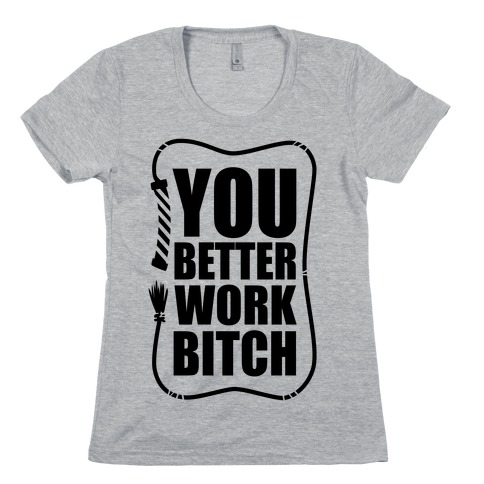 You Better Work, Bitch! Womens T-Shirt