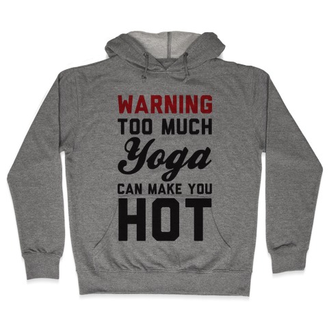 Warning: Too Much Yoga Can Make You Hot Hooded Sweatshirt