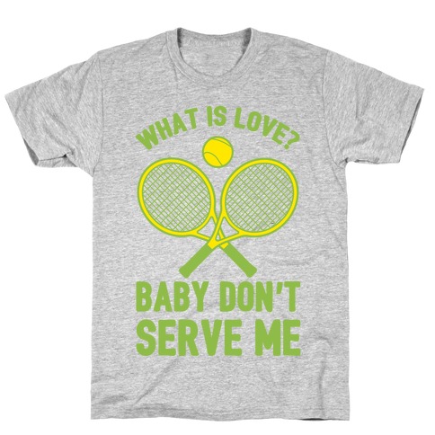 What Is Love? Baby Don't Serve Me T-Shirt