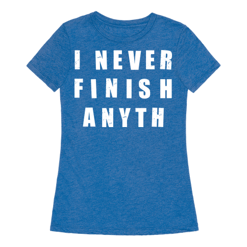 i never finish anything shirt