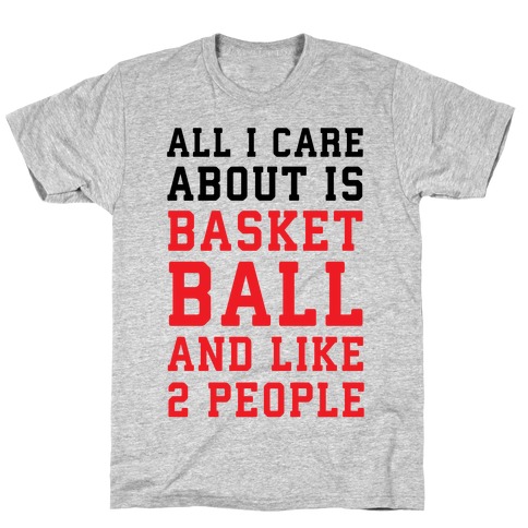All I Care About Is Basketball And Like 2 People T-Shirt