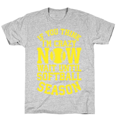 If You Think I'm Crazy Now Wait Until Softball Season T-Shirt
