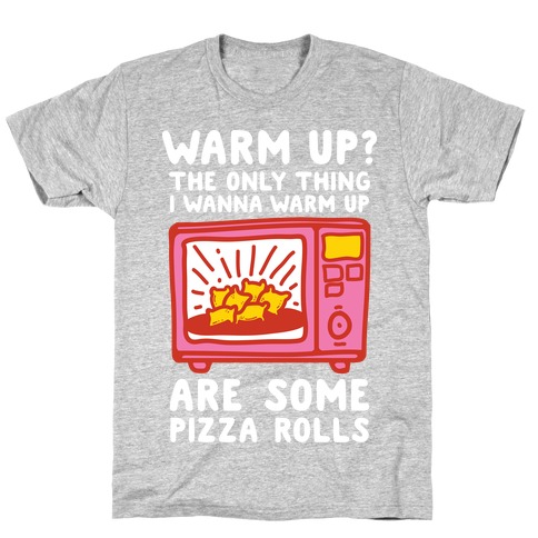 The Only Thing I Want To Warm Up Are Some Pizza Rolls T-Shirt