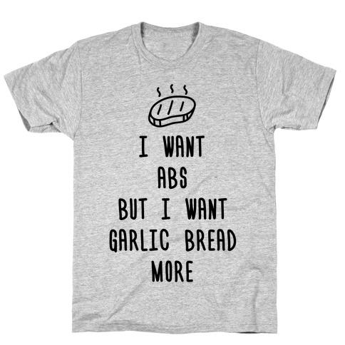 I Want Abs But I Want Garlic Bread More T-Shirt