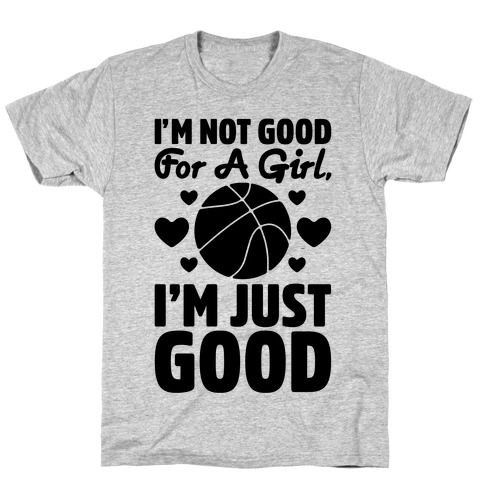I'm Not Good For A Girl I'm Just Good Basketball T-Shirt
