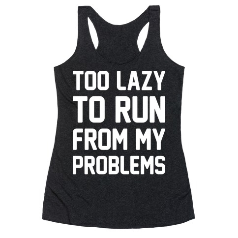 Too Lazy To Run From My Problems Racerback Tank Top