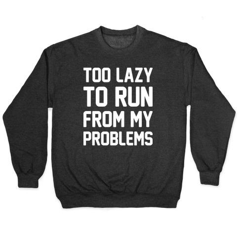 Too Lazy To Run From My Problems Pullover