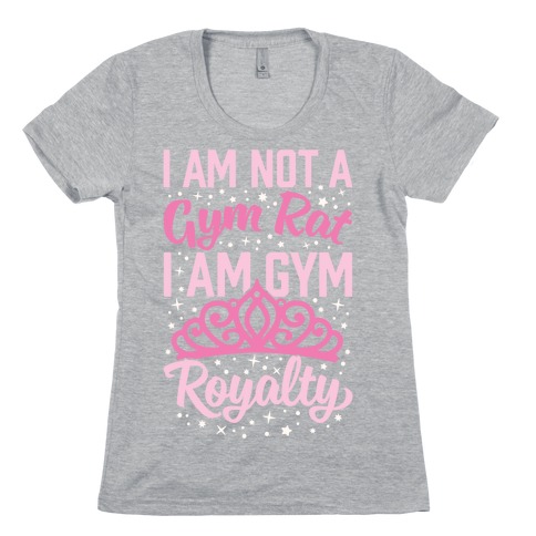 I'm Not A Gym Rat I'm Gym Royalty Womens T-Shirt