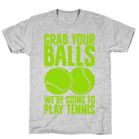 Grab Your Balls We're Going to Play Tennis T-Shirt