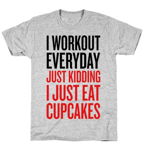 I Workout Everday. Just Kidding, I Eat Cupcakes. T-Shirt