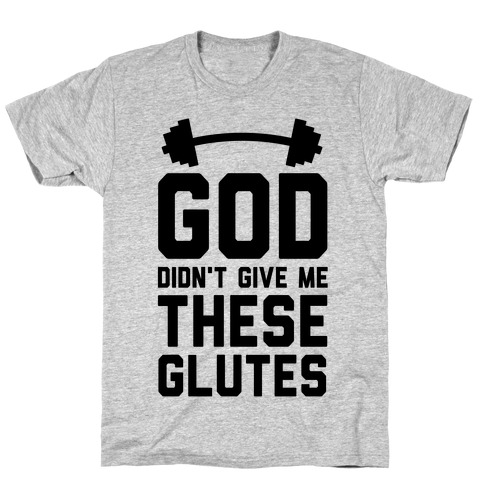 God Didn't Give Me These Glutes T-Shirt
